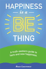 Happiness is a be thing. A Truth-Seekers Guide to Here & Now Happiness cover image cdn