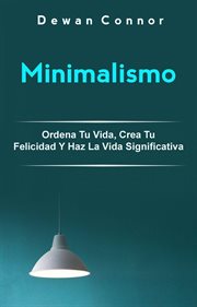 Minimalismo. Ordena Tu Vida, Crea Tu Felicidad Y Haz La Vida Significativa. cover image cdn