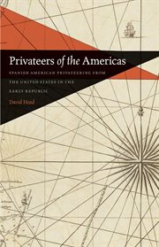 Privateers of the Americas : Spanish American privateering from the United States in the early republic cover image cdn