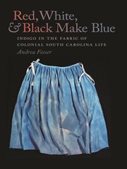 Red, white, and black make blue : indigo in the fabric of Colonial South Carolina life cover image cdn