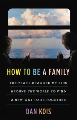How to be a family : the year I dragged my kids around the world to find a new way to be together  cover image cdn