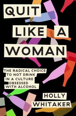 Quit like a woman : the radical choice to not drink in a culture obsessed with alcohol cover image