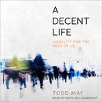 A decent life : morality for the rest of us cover image cdn