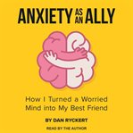 Anxiety as an ally : how I turned a worried mind into my best friend cover image cdn