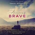 Becoming brave : how to think big, dream wildly, and live fear-free cover image cdn