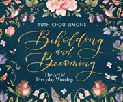 Beholding and becoming : the art of everyday worship cover image cdn