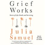 Grief works : stories of life, death and surviving cover image cdn