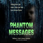 Phantom messages : chilling phone calls, letters, emails, and texts from unknown realms cover image cdn
