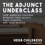 The adjunct underclass : how America's colleges betrayed their faculty, their students, and their mission cover image cdn