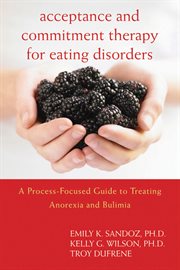Acceptance and Commitment Therapy for Eating Disorders : A Process-Focused Guide to Treating Anorexia and Bulimia cover image cdn