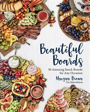 Beautiful boards : 50 amazing snack boards for any occasion cover image cdn