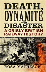 Death, dynamite & disaster : a grisly British railway history cover image cdn