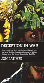Deception in war : the art of the bluff, the value of deceit, and the most thrilling episodes of cunning in military history, from the Trojan horse to the Gulf War cover image cdn