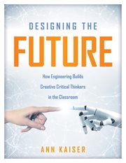 Designing the future : how engineering builds creative critical thinkers in the classroom cover image cdn