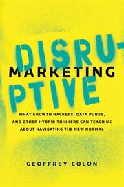 Disruptive marketing : what growth hackers, data punks, and other hybrid thinkers can teach us about navigating the new normal cover image cdn