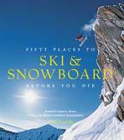 Fifty places to ski & snowboard before you die : downhill experts share the world's greatest destinations cover image cdn
