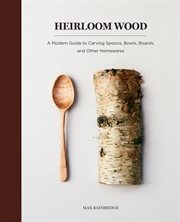 Heirloom Wood : a Modern Guide to Carving Spoons, Bowls, Boards, and other Homewares cover image cdn