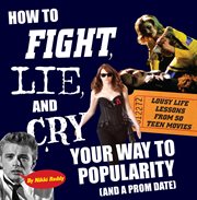 How to fight, lie, and cry your way to popularity (and a prom date) : lousy life lessons from 50 teen movies cover image cdn