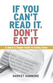 If you can't read it, don't eat it. A Quick & Simple Guide to Eating Clean cover image cdn