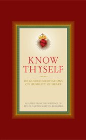Know thyself : 100 guided meditations on Humility of heart : adapted from the writings of Rev. Fr. Cajetan da Bergamo with thoughths from the saints, prayers and scripture readings / edited and compiled by Ryan Grant cover image cdn
