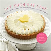 Let them eat cake : classic decadent desserts with vegan, gluten-free & healthy variations : more than 80 recipes for cookies, pies, cakes, ice cream, and more! cover image cdn