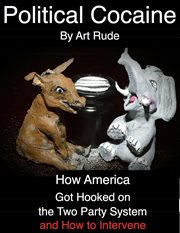 Political cocaine : how America got hooked on the two party system and how to intervene cover image cdn