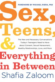 Sex, teens, and everything in between : the new and necessary conversations today's teenagers need to have about consent, sexual harassment, healthy relationships, love, and more cover image cdn