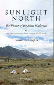 Sunlight north : the wisdom of the Arctic wilderness : forty seasons in the Arctic National Wildlife Refuge cover image cdn
