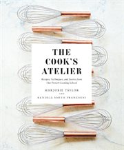 The cook's atelier : recipes, techniques, and stories from our French cooking school cover image cdn