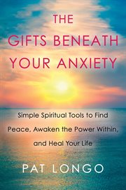 The gifts beneath your anxiety : simple spiritual tools to find peace, awaken the power within, and heal your life cover image cdn