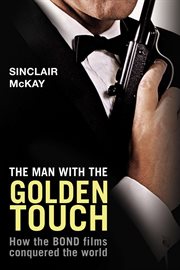 The man with the golden touch : how the Bond films conquered the world cover image cdn