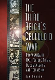 The Third Reich's celluloid war : propaganda in Nazi feature films, documentaries and television cover image cdn