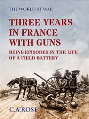 Three years in france with the guns being episodes in the life of a field battery cover image cdn