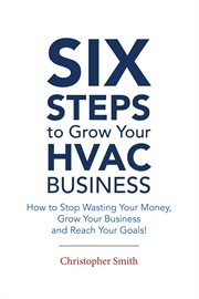 6 Steps To Grow Your HVAC Business : How to Stop Wasting Your Money, Grow Your Business and Reach Your Goals! cover image cdn