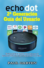 Echo dot 2ª generación guía del usuario. El manual de usuario esencial para el Amazon Echo Dot de 2ª generación con Alexa cover image cdn