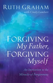 Forgiving my father, forgiving myself : an invitation to the miracle of forgiveness cover image cdn