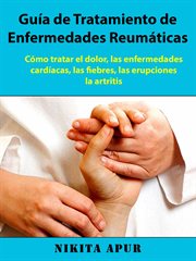 Guía de tratamiento de enfermedades reumáticas. Cómo tratar el dolor, las enfermedades cardíacas, las fiebres, las erupciones, la artritis cover image cdn