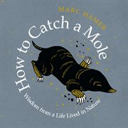 How to catch a mole : wisdom from a life lived in nature cover image cdn