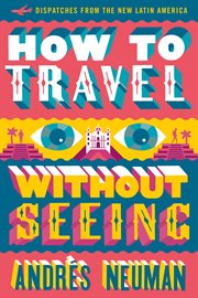 How to travel without seeing : dispatches from the new Latin America cover image cdn