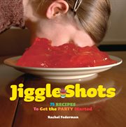 Jiggle shots : 75 recipes to get the party started cover image cdn