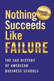 Nothing succeeds like failure : the sad history of American business schools cover image cdn