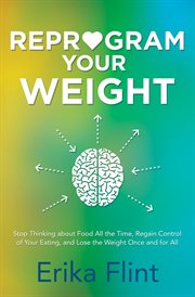 Reprogram your weight : stop thinking about food all the time, regain control of your eating, and lose the weight once and for all cover image cdn