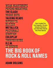 The big book of rock & roll names : how Arcade Fire, Led Zeppelin, Nirvana, Vampire Weekend, and 531 other bands got their names cover image cdn