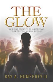 The glow. How the Journey to Fulfilling Your Purpose Begins Within cover image cdn