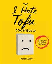 The I hate tofu cookbook : 35 recipes to change your mind cover image cdn