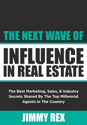 The next wave of influence in real estate. The Best Marketing, Sales, and Industry Secrets Shared by the Top Millennial Real Estate Agents cover image cdn
