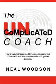 The uncomplicated coach. How a Busy Manager Learned to Lead Differently and Find Success cover image cdn
