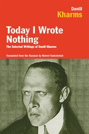Today I wrote nothing : the selected writings of Daniil Kharms cover image cdn