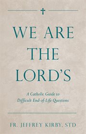 We are the Lord's : a catholic guide to difficult end-of-life questions cover image cdn