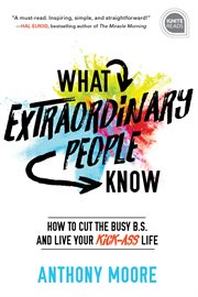 What extraordinary people know : how to cut the busy B.S. and live your kick-ass life cover image cdn